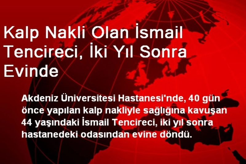 Kalp Nakli Olan İsmail Tencireci, İki Yıl Sonra Evinde